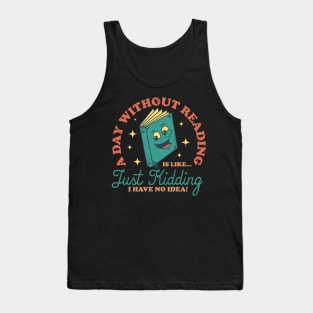 A Day Without Reading Is Like Just Kidding I Have No Idea - Books Tank Top